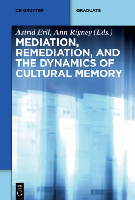 Mediation, Remediation, and the Dynamics of Cultural Memory by Astrid Erll, Ann Rigney, Laura Basu