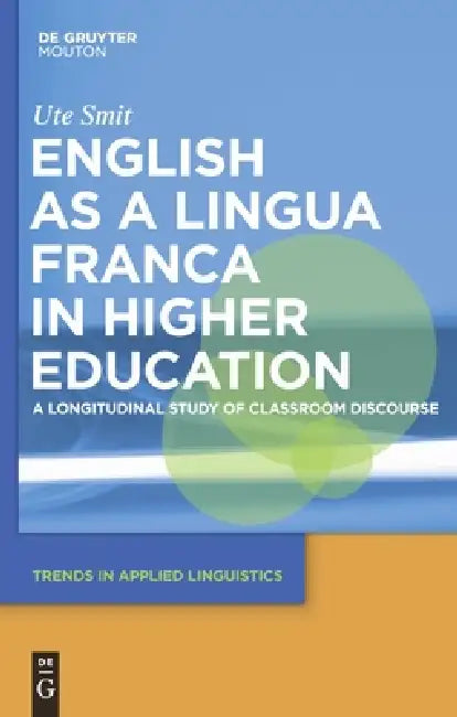 English as a Lingua Franca in Higher Education: A Longitudinal Study of Classroom Discourse by Ute Smit
