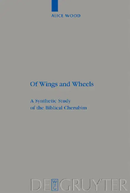Of Wings and Wheels: A Synthetic Study of the Biblical Cherubim by Alice Wood