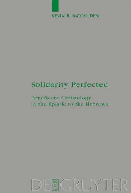 Solidarity Perfected: Beneficent Christology in the Epistle to the Hebrews by Kevin McCruden