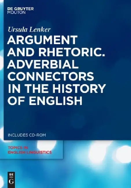 Argument and Rhetoric: Adverbial Connectors in the History of English by Ursula Lenker