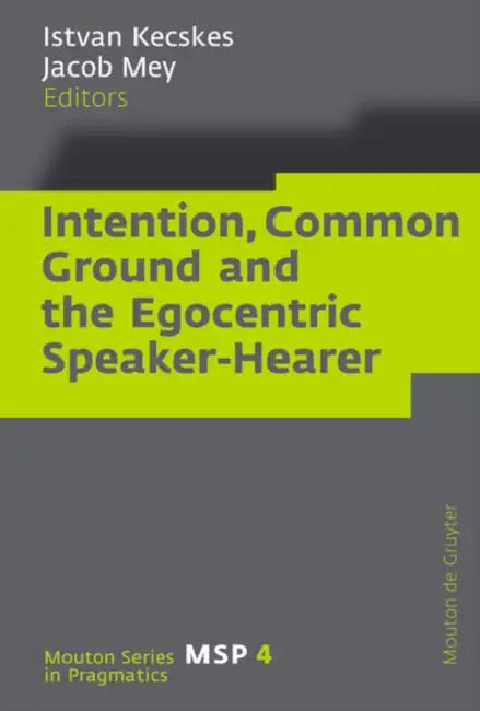 Intention, Common Ground and the Egocentric Speaker-Hearer by Istvan Kecskes, Jacob Mey