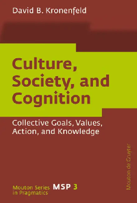 Culture, Society, and Cognition: Collective Goals, Values, Action, and Knowledge by David B. Kronenfeld