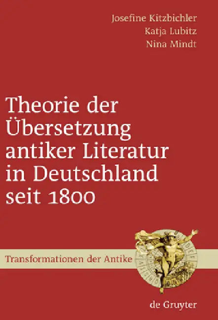 Theorie der Übersetzung antiker Literatur in Deutschland seit 1800 by Josefine Kitzbichler, Katja Lubitz, Nina Mindt