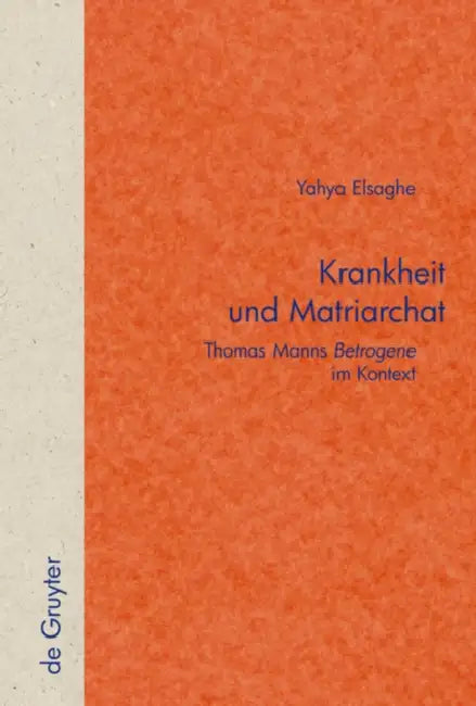 Krankheit Und Matriarchat: Thomas Manns Betrogene Im Kontext by Yahya A. Elsaghe
