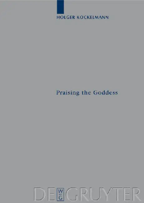 Praising the Goddess: A Comparative and Annotated Re-Edition of Six Demotic Hymns and Praises Addressed to Isis by Holger Kockelmann