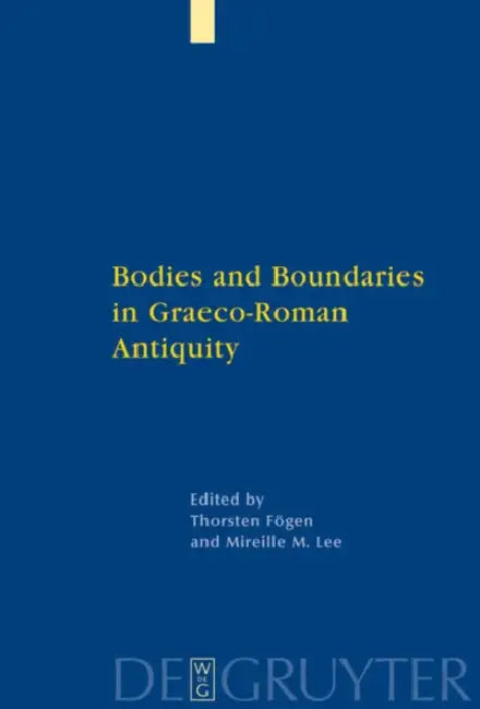 Bodies and Boundaries in Graeco-Roman Antiquity by Thorsten Fögen, Mireille M. Lee