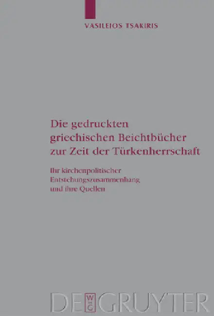 Die Gedruckten Griechischen Beichtbücher Zur Zeit Der Türkenherrschaft: Ihr Kirchenpolitischer Entstehungszusammenhang Und Ihre Quellen by Vasileios Tsakiris