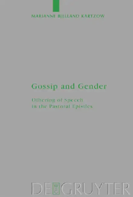 Gossip and Gender: Othering of Speech in the Pastoral Epistles by Marianne Bjelland Kartzow