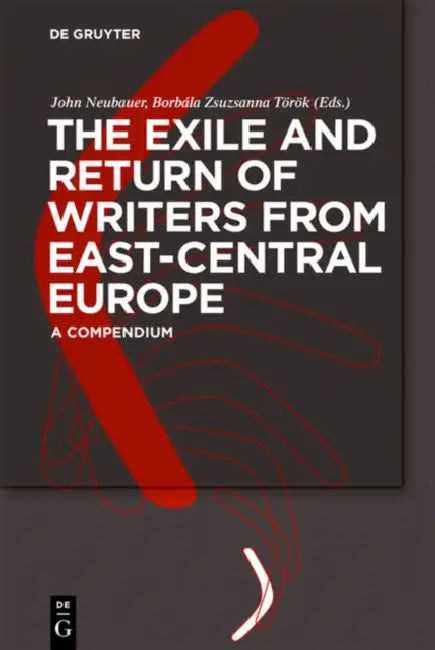 The Exile and Return of Writers from East-Central Europe: A Compendium by John Neubauer, Borbála Zsuzsanna Török