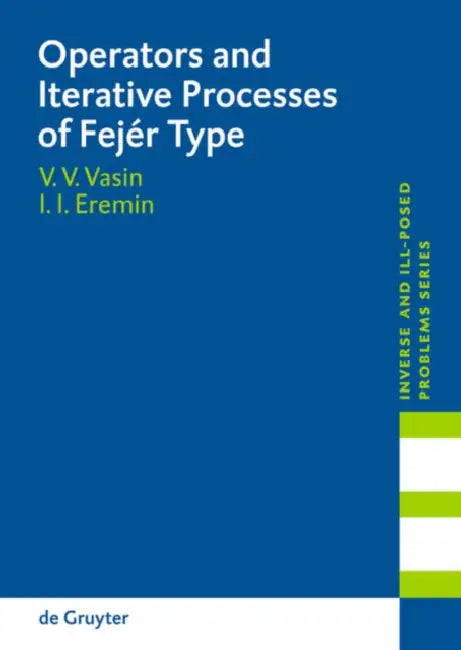 Operators and Iterative Processes of Fejér Type: Theory and Applications by Vladimir V. Vasin, Ivan I. Eremin