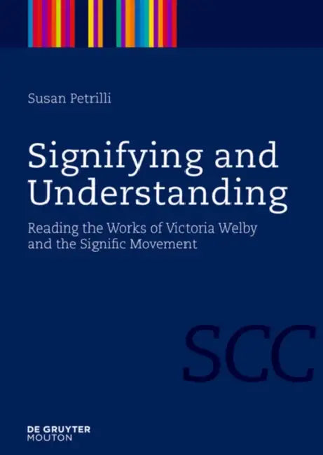 Signifying and Understanding: Reading the Works of Victoria Welby and the Signific Movement by Susan Petrilli