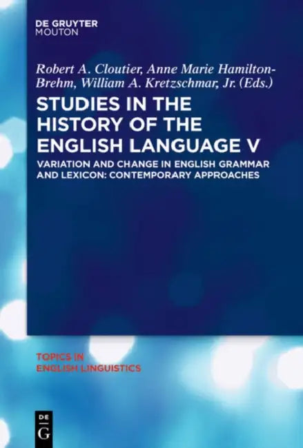 Studies in the History of the English Language V: Variation and Change in English Grammar and Lexicon: Contemporary Approaches by Robert A. Cloutier, Anne Marie Hamilton-Brehm, William a. Kretzschmar Jr