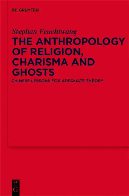 The Anthropology of Religion, Charisma and Ghosts: Chinese Lessons for Adequate Theory by Stephen Feuchtwang