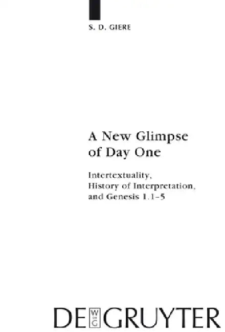 A New Glimpse of Day One: Intertextuality, History of Interpretation, and Genesis 1.1-5 by S. D. Giere