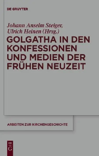 Golgatha in den Konfessionen und Medien der Frühen Neuzeit by Johann Anselm Steiger, Ulrich Heinen