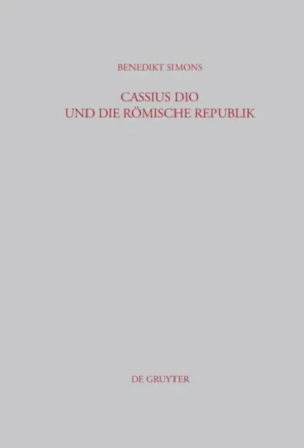Cassius Dio Und Die Römische Republik: Untersuchungen Zum Bild Des Römischen Gemeinwesens in Den Büchern 3-35 Der Romaika by Benedikt Simons