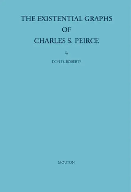 The Existential Graphs of Charles S. Peirce by Don D. Roberts