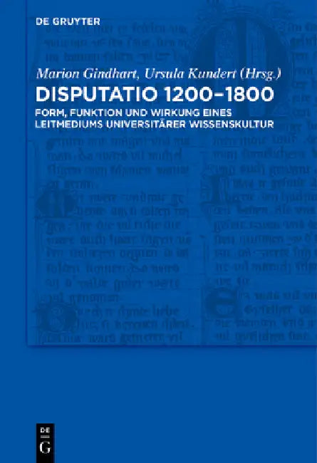 Disputatio 1200-1800: Form, Funktion Und Wirkung Eines Leitmediums Universitärer Wissenskultur by Marion Gindhart, Ursula Kundert