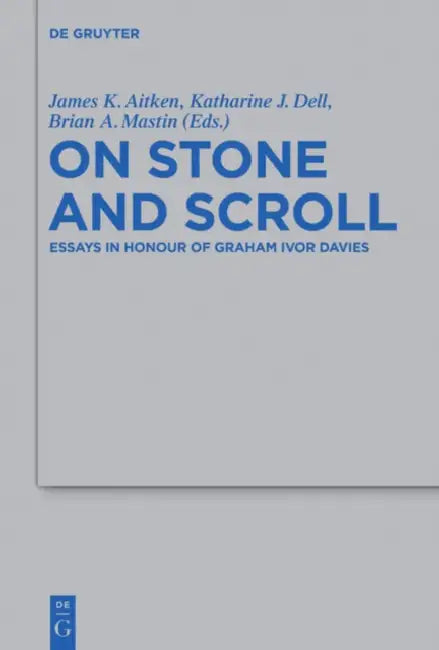 On Stone and Scroll: Essays in Honour of Graham Ivor Davies by James K. Aitken, Katharine J. Dell, Brian A. Mastin