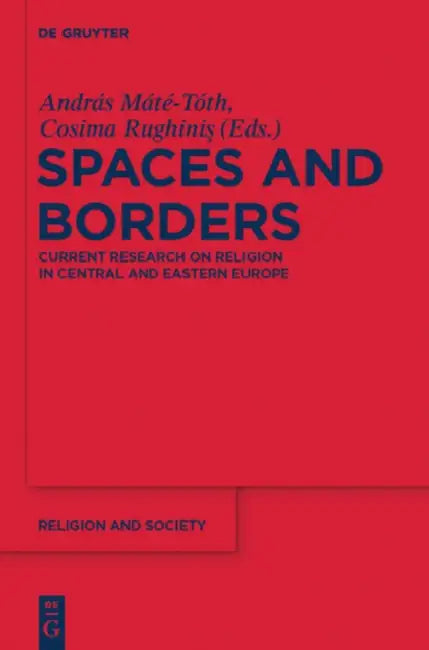 Spaces and Borders: Current Research on Religion in Central and Eastern Europe by András Máté-Tóth, Cosima Rughinis