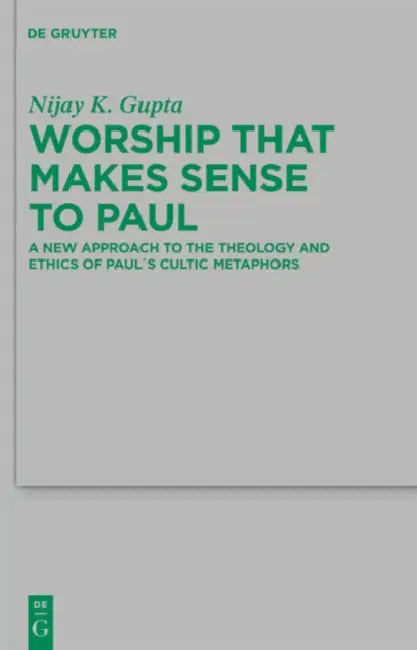 Worship That Makes Sense to Paul: A New Approach to the Theology and Ethics of Paul's Cultic Metaphors by Nijay K. Gupta