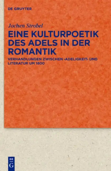 Eine Kulturpoetik Des Adels in Der Romantik: Verhandlungen Zwischen 'Adeligkeit' Und Literatur Um 1800 by Jochen Strobel