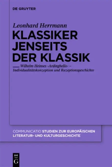 Klassiker Jenseits Der Klassik: Wilhelm Heinses 'Ardinghello' - Individualitätskonzeption Und Rezeptionsgeschichte by Leonhard Herrmann