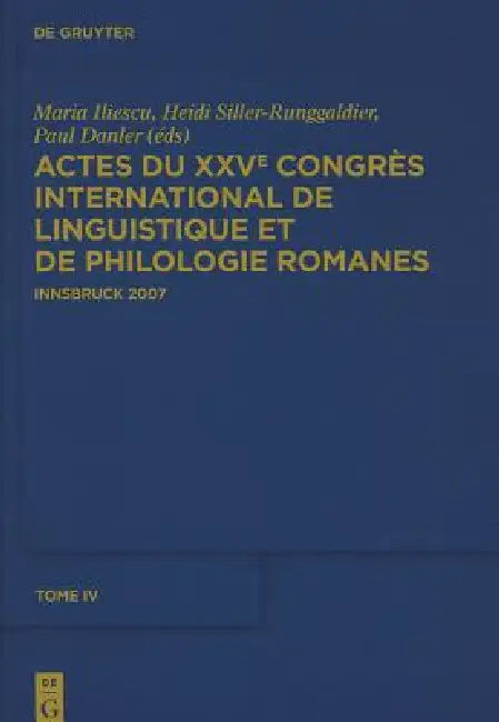 Actes Du Xxve Congrès International de Linguistique Et de Philologie Romanes. Tome IV by Maria Iliescu, Paul Danler, Heidi Siller-Runggaldier