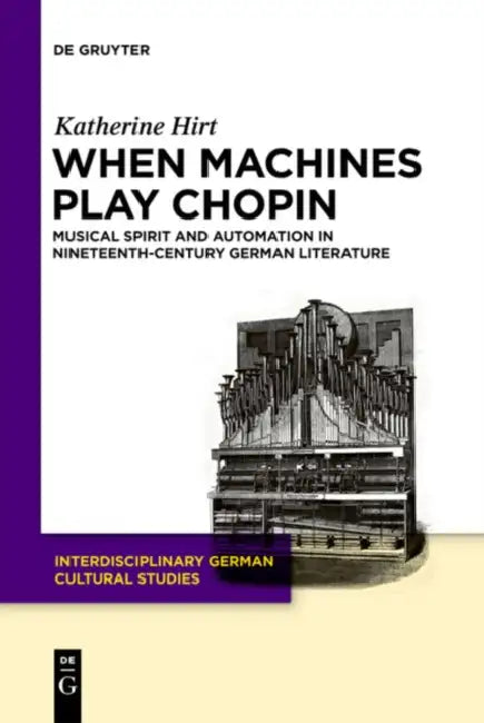 When Machines Play Chopin: Musical Spirit and Automation in Nineteenth-Century German Literature by Katherine Hirt