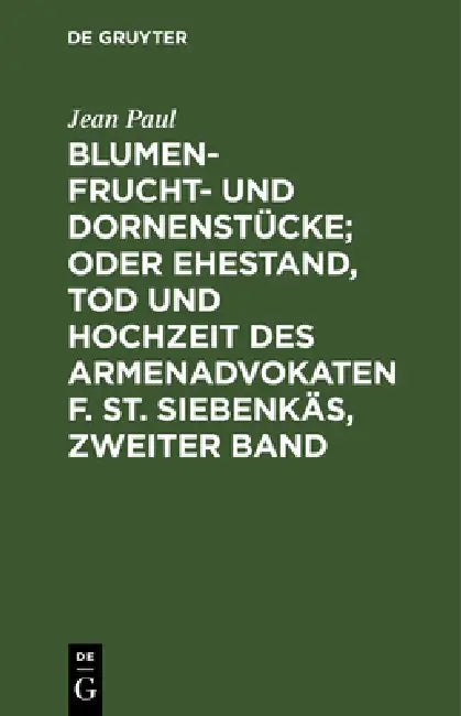 Blumen- Frucht- und Dornenstücke; oder Ehestand, Tod und Hochzeit des Armenadvokaten F. St. Siebenkäs, Zweiter Band by Jean Paul