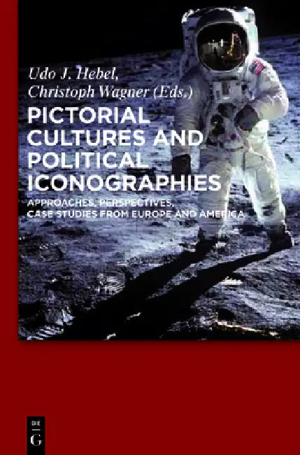 Pictorial Cultures and Political Iconographies: Approaches, Perspectives, Case Studies from Europe and America by Udo J. Hebel, Christoph Wagner