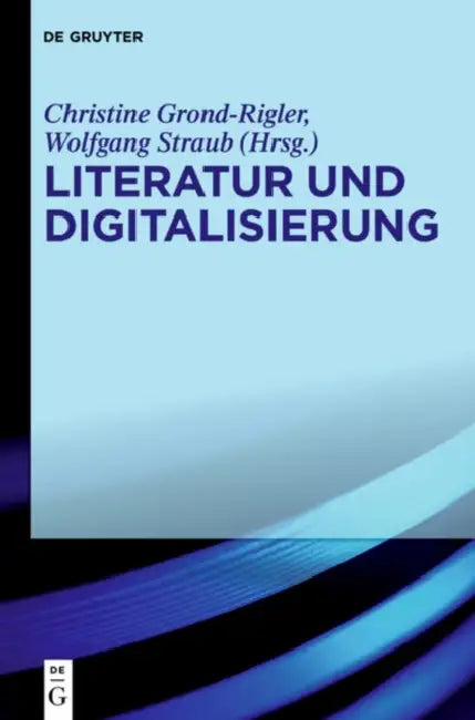 Literatur Und Digitalisierung by Christine Grond-Rigler, Wolfgang Straub