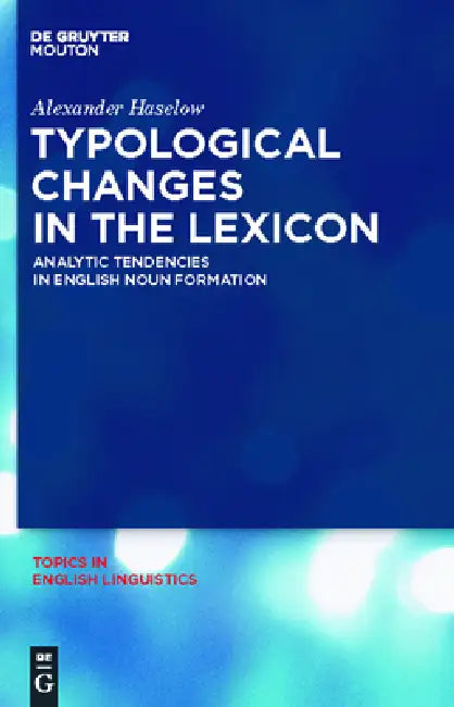 Typological Changes in the Lexicon: Analytic Tendencies in English Noun Formation by Alexander Haselow