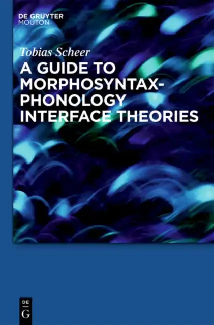 A Guide to Morphosyntax-Phonology Interface Theories: How Extra-Phonological Information Is Treated in Phonology Since Trubetzkoy's Grenzsignale by Tobias Scheer