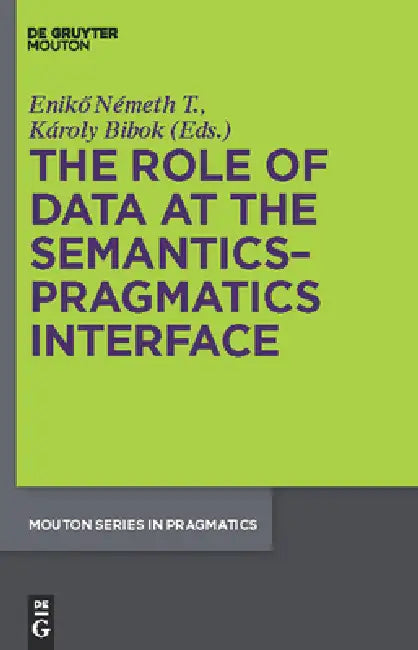 The Role of Data at the Semantics-Pragmatics Interface by Eniko Németh T., Karoly Bibok