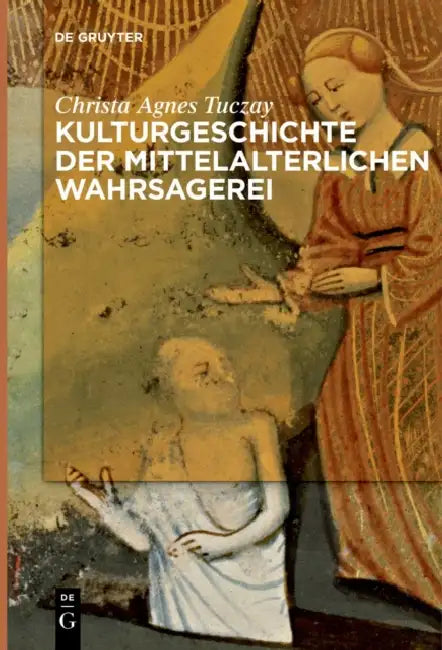 Kulturgeschichte der mittelalterlichen Wahrsagerei by Christa Agnes Tuczay