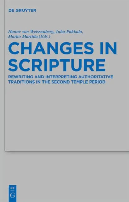 Changes in Scripture: Rewriting and Interpreting Authoritative Traditions in the Second Temple Period by Hanne Von Weissenberg, Juha Pakkala, Marko Marttila