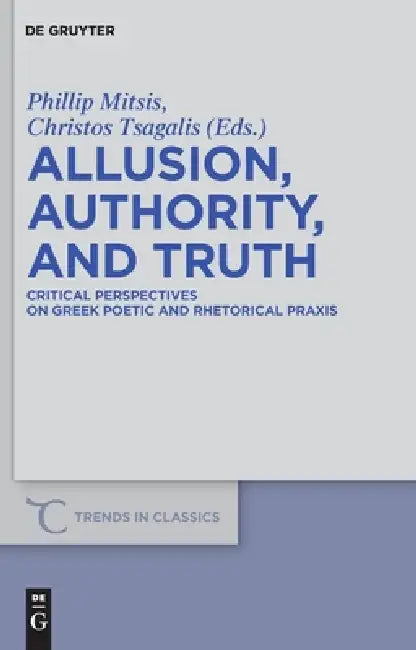 Allusion, Authority, and Truth: Critical Perspectives on Greek Poetic and Rhetorical PRAXIS by Phillip Mitsis, Christos Tsagalis