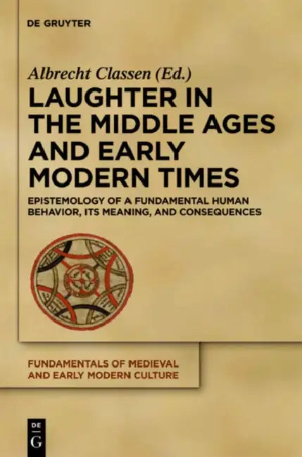 Laughter in the Middle Ages and Early Modern Times: Epistemology of a Fundamental Human Behavior, Its Meaning, and Consequences by Albrecht Classen