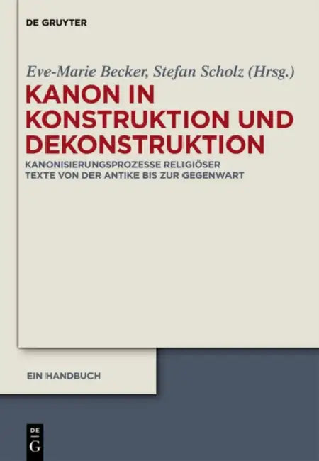 Kanon in Konstruktion Und Dekonstruktion: Kanonisierungsprozesse Religioser Texte Von Der Antike Bis Zur Gegenwart - Ein Handbuch by Eve-Marie Becker, Stefan Scholz, Oliver Gumann
