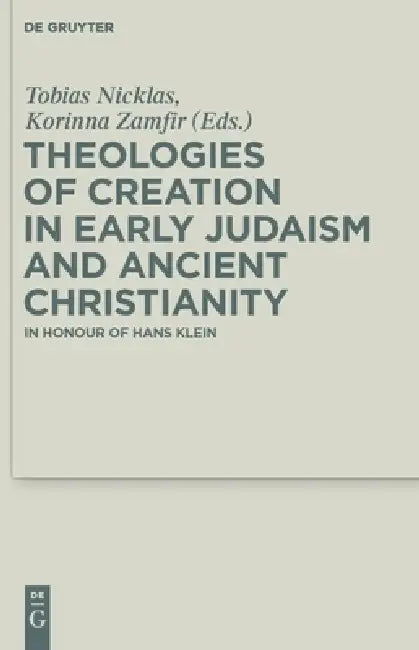 Theologies of Creation in Early Judaism and Ancient Christianity: In Honour of Hans Klein by Tobias Nicklas, Korinna Zamfir, Heike Braun