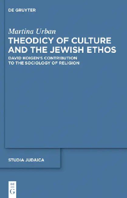 Theodicy of Culture and the Jewish Ethos: David Koigen's Contribution to the Sociology of Religion by Martina Urban