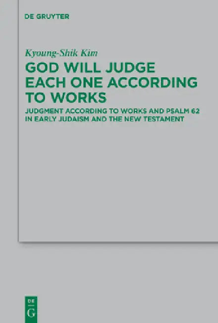God Will Judge Each One According to Works: Judgment According to Works and Psalm 62 in Early Judaism and the New Testament by Kyoung-Shik Kim