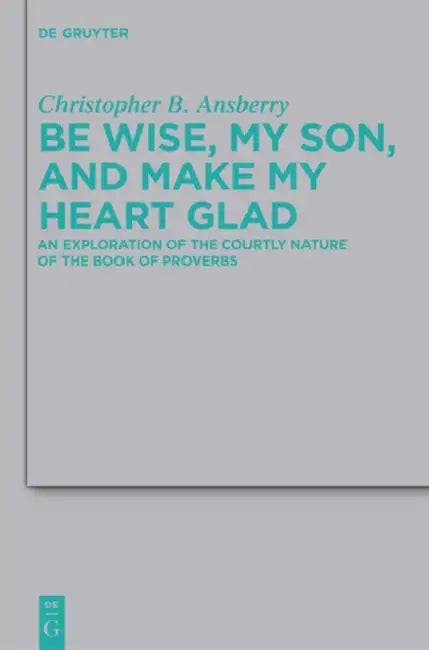Be Wise, My Son, and Make My Heart Glad by Christopher B. Ansberry
