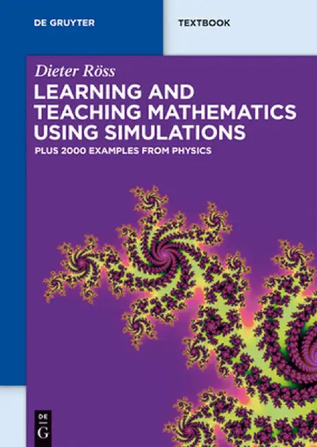 Learning and Teaching Mathematics Using Simulations: Plus 2000 Examples from Physics by Dieter Ross