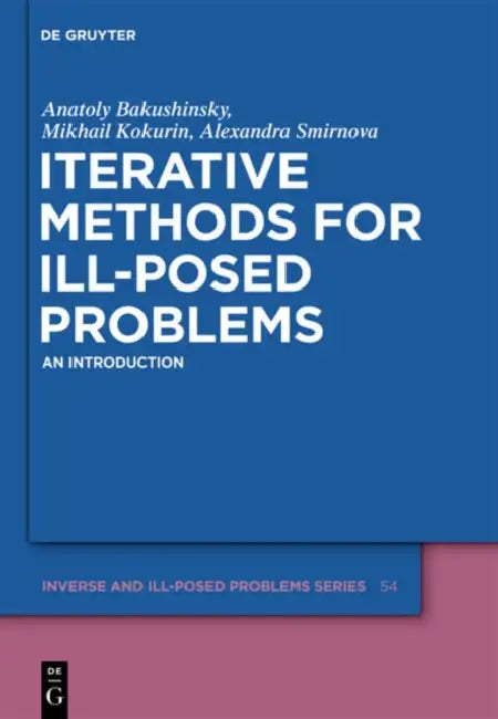 Iterative Methods for Ill-Posed Problems: An Introduction by Anatoly B. Bakushinsky, Mihail Yu Kokurin, Alexandra Smirnova