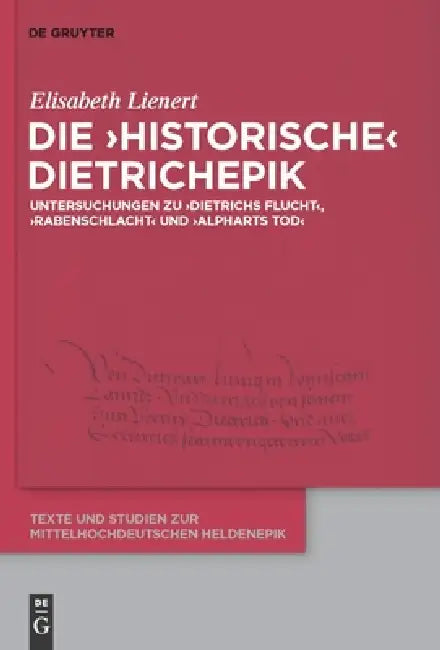 Die 'Historische' Dietrichepik: Untersuchungen Zu 'Dietrichs Flucht', 'Rabenschlacht', 'Alpharts Tod' by Elisabeth Lienert