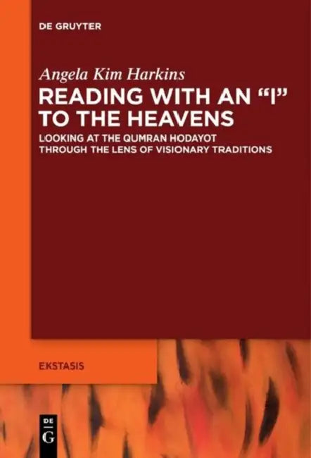 Reading with an I to the Heavens: Looking at the Qumran Hodayot Through the Lens of Visionary Traditions by Angela Kim Harkins