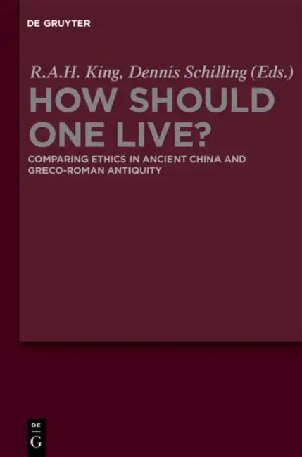 How Should One Live?: Comparing Ethics in Ancient China and Greco-Roman Antiquity by Richard a. H. King, Dennis Schilling
